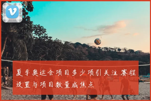 夏季奥运会项目多少项引关注 赛程设置与项目数量成焦点