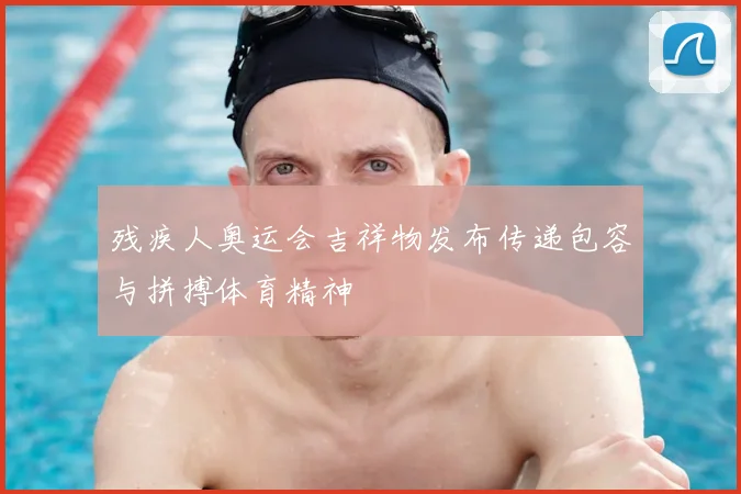 残疾人奥运会吉祥物发布传递包容与拼搏体育精神
