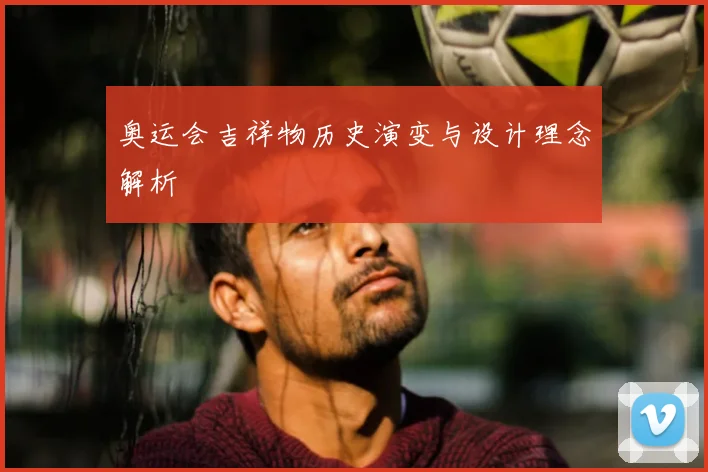 奥运会吉祥物历史演变与设计理念解析
