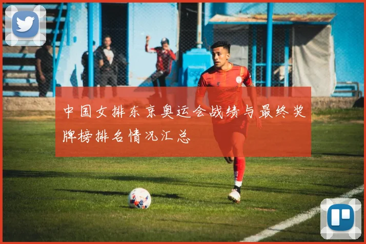 中国女排东京奥运会战绩与最终奖牌榜排名情况汇总