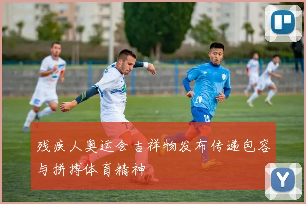 残疾人奥运会吉祥物发布传递包容与拼搏体育精神