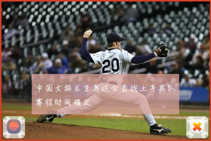 中国女排东京奥运会首战土耳其队赛程时间确定