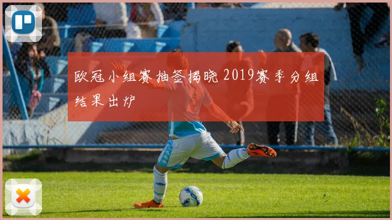欧冠小组赛抽签揭晓 2019赛季分组结果出炉
