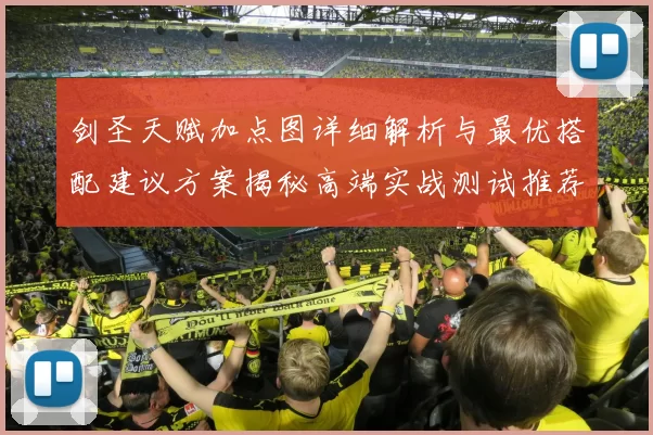 剑圣天赋加点图详细解析与最优搭配建议方案揭秘高端实战测试推荐与段位飙升