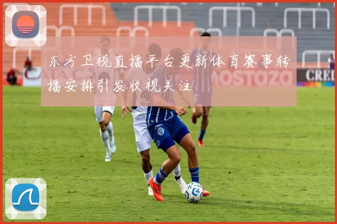 东方卫视直播平台更新体育赛事转播安排引发收视关注