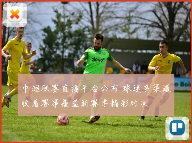 中超联赛直播平台公布 球迷多渠道收看赛事覆盖新赛季精彩对决