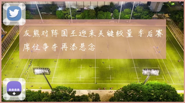 灰熊对阵国王迎来关键较量 季后赛席位争夺再添悬念