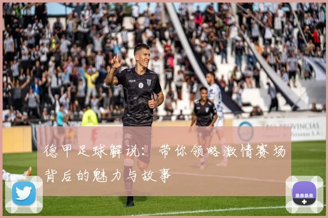 德甲足球解说：带你领略激情赛场背后的魅力与故事