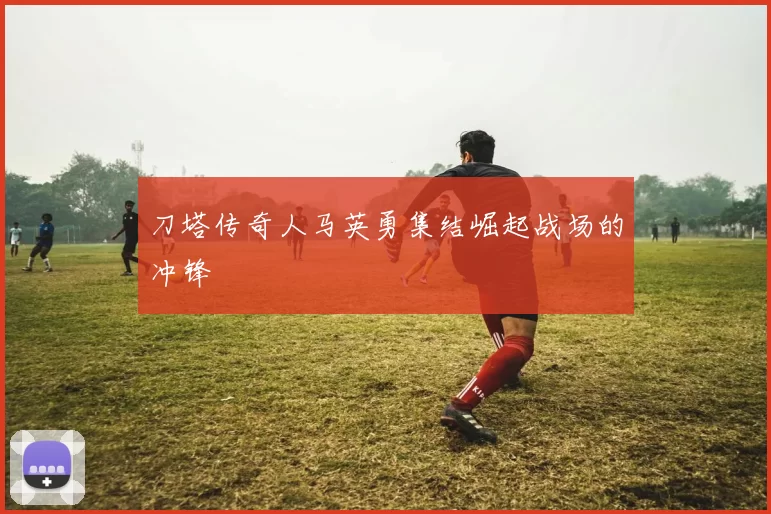 刀塔传奇人马英勇集结崛起战场的冲锋