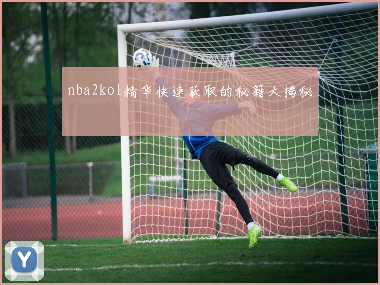 nba2kol精华快速获取的秘籍大揭秘