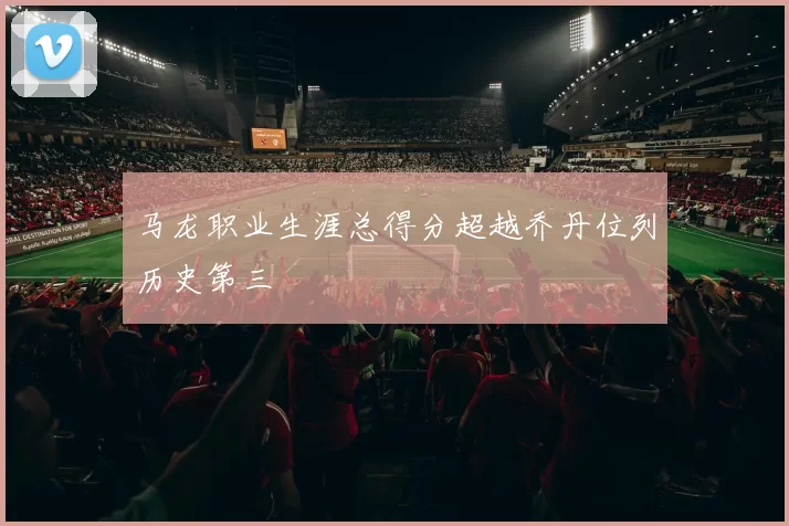 马龙职业生涯总得分超越乔丹位列历史第三