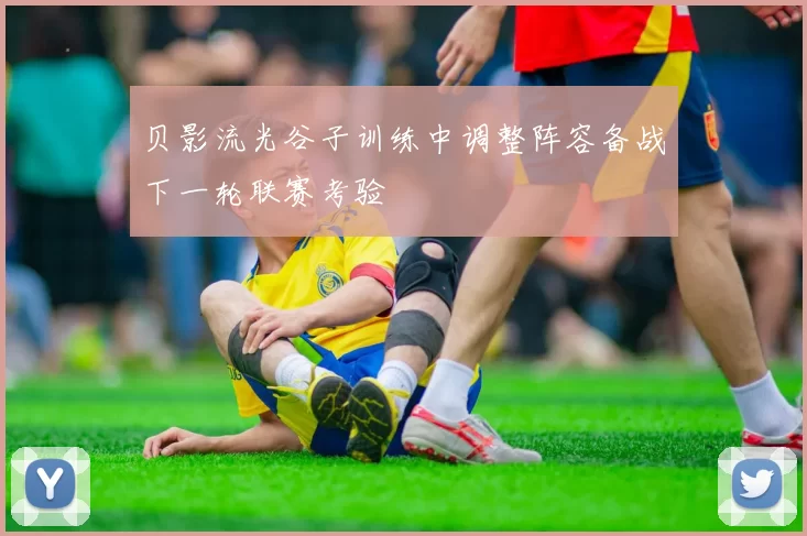 贝影流光谷子训练中调整阵容备战下一轮联赛考验