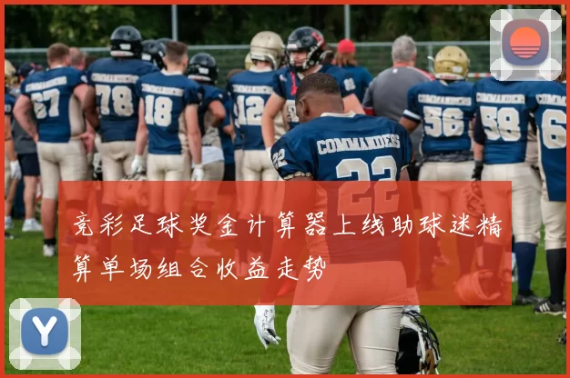 竞彩足球奖金计算器上线助球迷精算单场组合收益走势