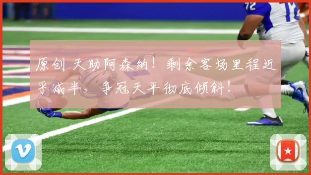 原创 天助阿森纳！剩余客场里程近乎减半，争冠天平彻底倾斜！