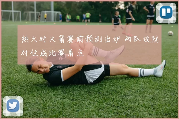 热火对火箭赛前预测出炉 两队攻防对位成比赛看点