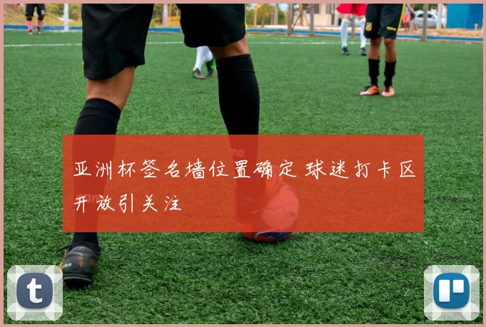 亚洲杯签名墙位置确定 球迷打卡区开放引关注