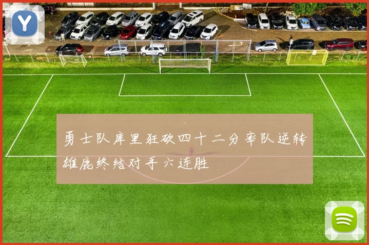 勇士队库里狂砍四十二分率队逆转雄鹿终结对手六连胜