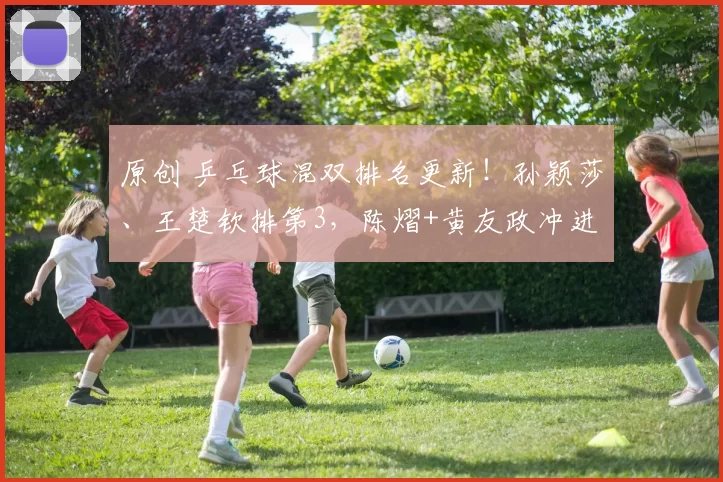 原创 乒乓球混双排名更新！孙颖莎、王楚钦排第3，陈熠+黄友政冲进前10