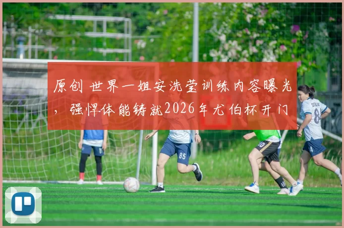 原创 世界一姐安洗莹训练内容曝光，强悍体能铸就2026年尤伯杯开门红