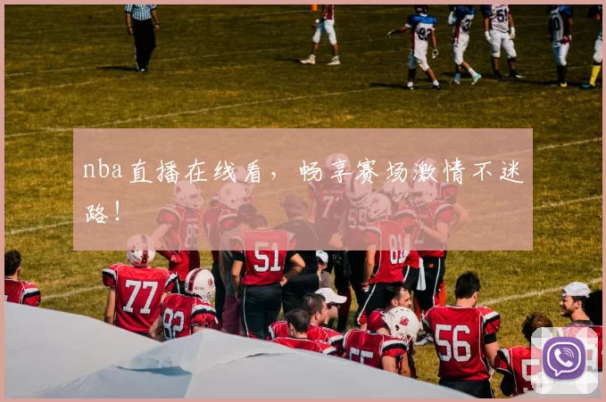 nba直播在线看，畅享赛场激情不迷路！