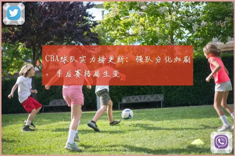 CBA球队实力榜更新：强队分化加剧，季后赛格局生变