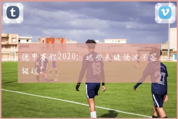 德甲赛程2020：这些关键场次不容错过！