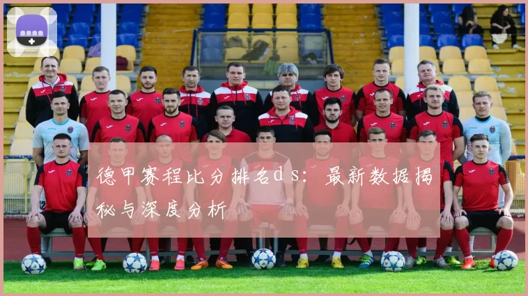 德甲赛程比分排名d s:最新数据揭秘与深度分析
