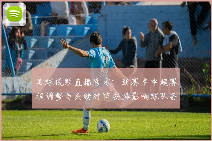 足球视频直播官方：新赛季中超赛程调整与关键对阵安排影响球队备战