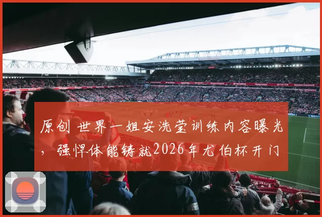 原创 世界一姐安洗莹训练内容曝光，强悍体能铸就2026年尤伯杯开门红